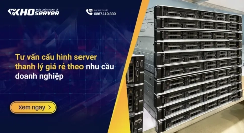 Tư vấn cấu hình server thanh lý giá rẻ theo nhu cầu doanh nghiệp
