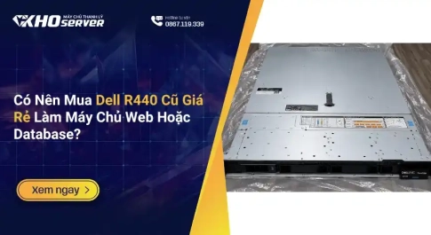 Có Nên Mua Dell R440 Cũ Giá Rẻ Làm Máy Chủ Web Hoặc Database