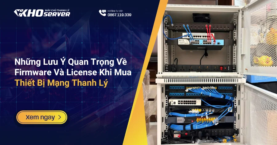 Những Lưu Ý Quan Trọng Về Firmware Và License Khi Mua Thiết Bị Mạng Thanh Lý