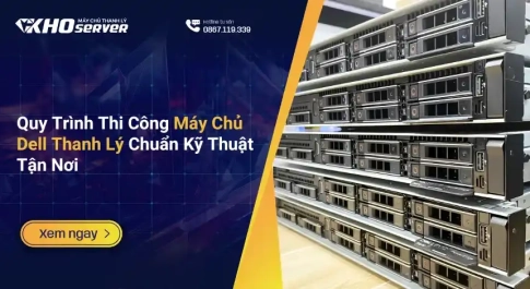 Quy Trình Thi Công Máy Chủ Dell Thanh Lý Chuẩn Kỹ Thuật Tận Nơi
