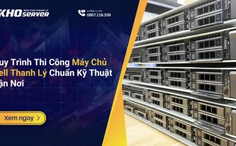 Quy Trình Thi Công Máy Chủ Dell Thanh Lý Chuẩn Kỹ Thuật Tận Nơi