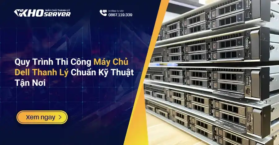 Quy Trình Thi Công Máy Chủ Dell Thanh Lý Chuẩn Kỹ Thuật Tận Nơi