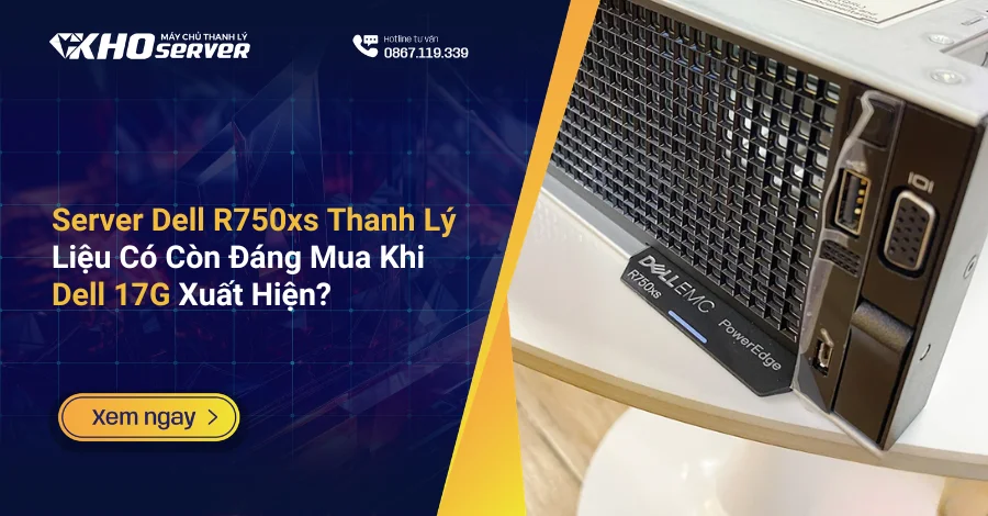 Server Dell R750xs Thanh Lý Liệu Có Còn Đáng Mua Khi Dell 17G Xuất Hiện