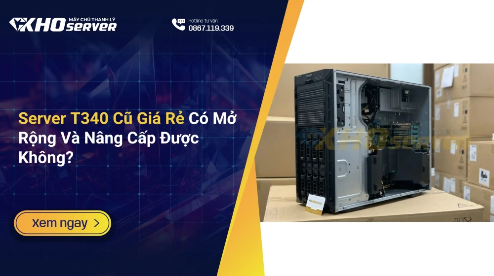 Server T340 Cũ Giá Rẻ Có Mở Rộng Và Nâng Cấp Được Không