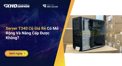 Server T340 Cũ Giá Rẻ Có Mở Rộng Và Nâng Cấp Được Không