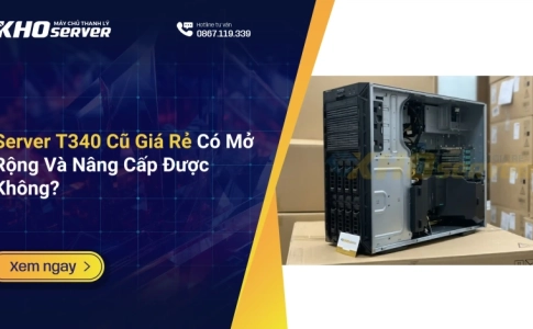 Server T340 Cũ Giá Rẻ Có Mở Rộng Và Nâng Cấp Được Không