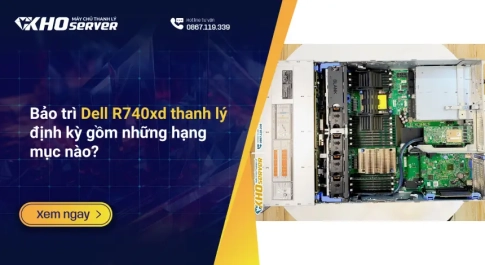 Bảo trì Dell R740xd thanh lý định kỳ gồm những hạng mục nào?