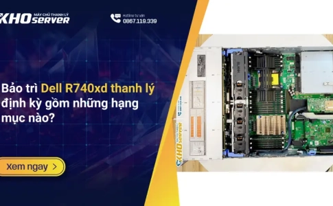 Bảo trì Dell R740xd thanh lý định kỳ gồm những hạng mục nào?