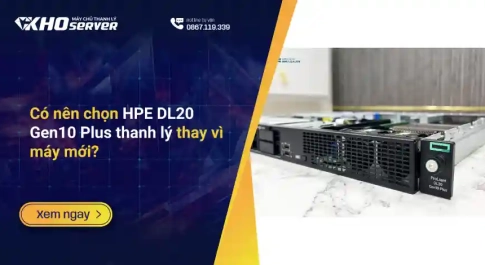 Có nên chọn HPE DL20 Gen10 Plus thanh lý thay vì máy mới?