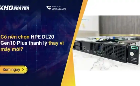 Có nên chọn HPE DL20 Gen10 Plus thanh lý thay vì máy mới?