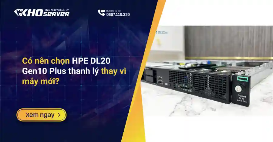 Có nên chọn HPE DL20 Gen10 Plus thanh lý thay vì máy mới?