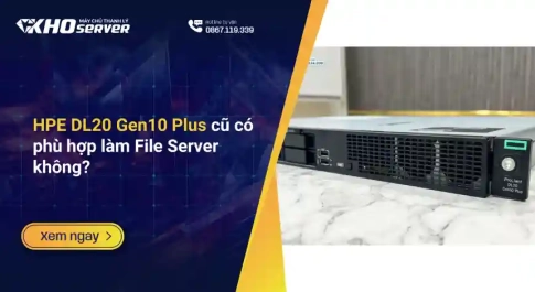 HPE DL20 Gen10 Plus cũ có phù hợp làm File Server không?
