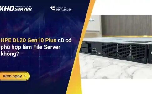 HPE DL20 Gen10 Plus cũ có phù hợp làm File Server không?