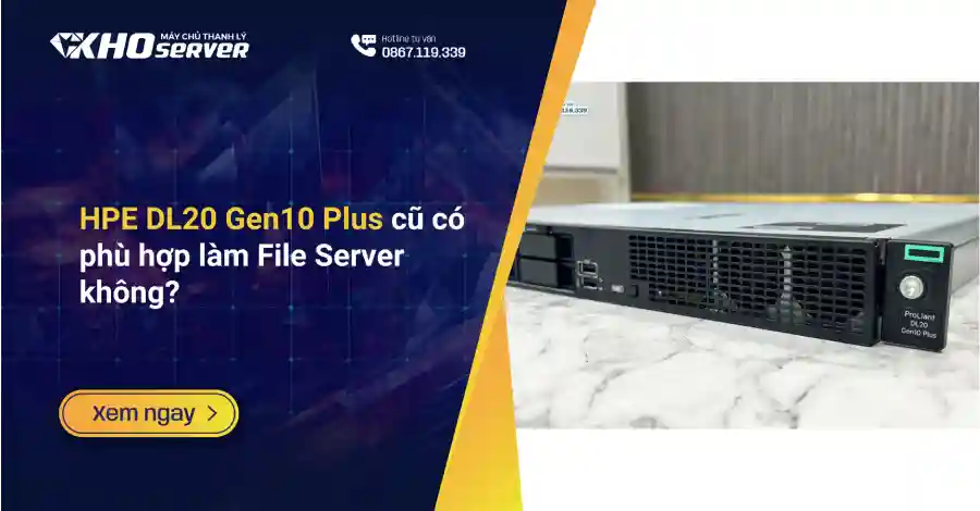 HPE DL20 Gen10 Plus cũ có phù hợp làm File Server không?