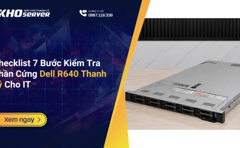 Checklist 7 Bước Kiểm Tra Phần Cứng Dell R640 Thanh Lý Cho IT