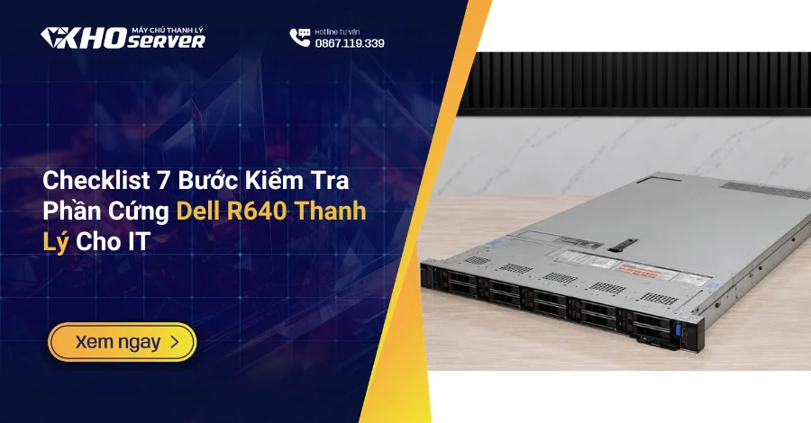 Checklist 7 Bước Kiểm Tra Phần Cứng Dell R640 Thanh Lý Cho IT