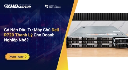 Có Nên Đầu Tư Máy Chủ Dell R720 Thanh Lý Cho Doanh Nghiệp Nhỏ