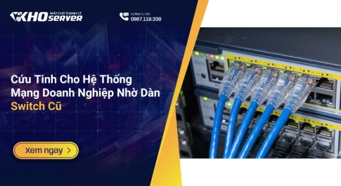 Cứu Tinh Cho Hệ Thống Mạng Doanh Nghiệp Nhờ Dàn Switch Cũ