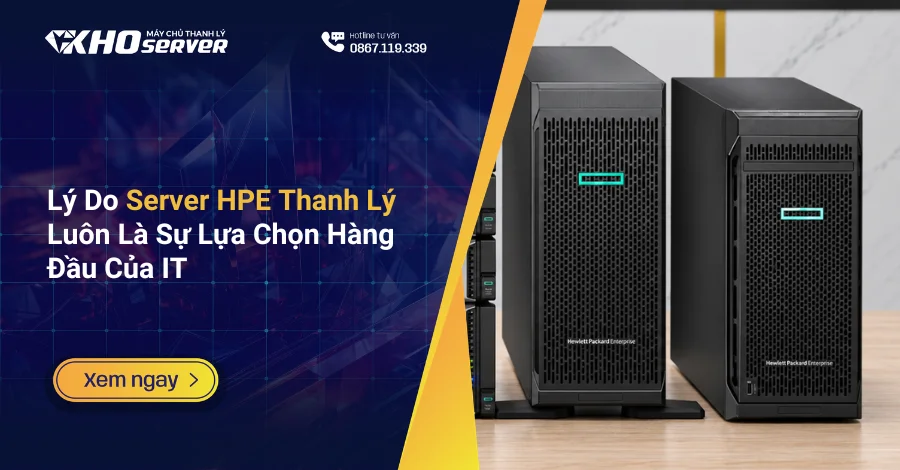 Lý Do Server HPE Thanh Lý Luôn Là Sự Lựa Chọn Hàng Đầu Của IT