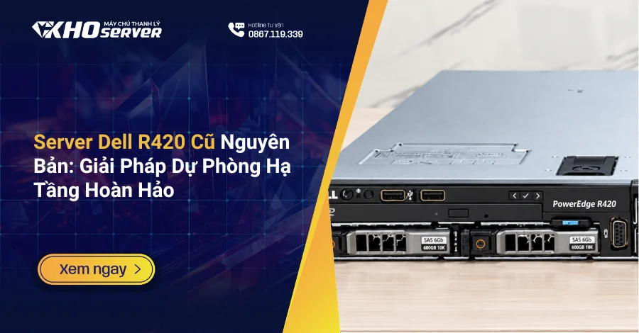 Server Dell R420 Cũ Nguyên Bản Giải Pháp Dự Phòng Hạ Tầng Hoàn Hảo
