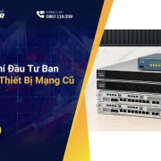 Tối Ưu Chi Phí Đầu Tư Ban Đầu Với Dàn Thiết Bị Mạng Cũ Chất Lượng