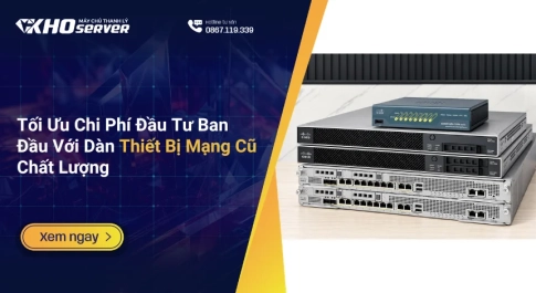 Tối Ưu Chi Phí Đầu Tư Ban Đầu Với Dàn Thiết Bị Mạng Cũ Chất Lượng