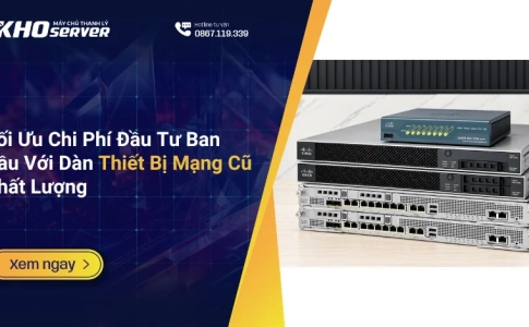 Tối Ưu Chi Phí Đầu Tư Ban Đầu Với Dàn Thiết Bị Mạng Cũ Chất Lượng