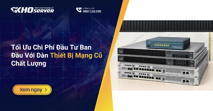 Tối Ưu Chi Phí Đầu Tư Ban Đầu Với Dàn Thiết Bị Mạng Cũ Chất Lượng