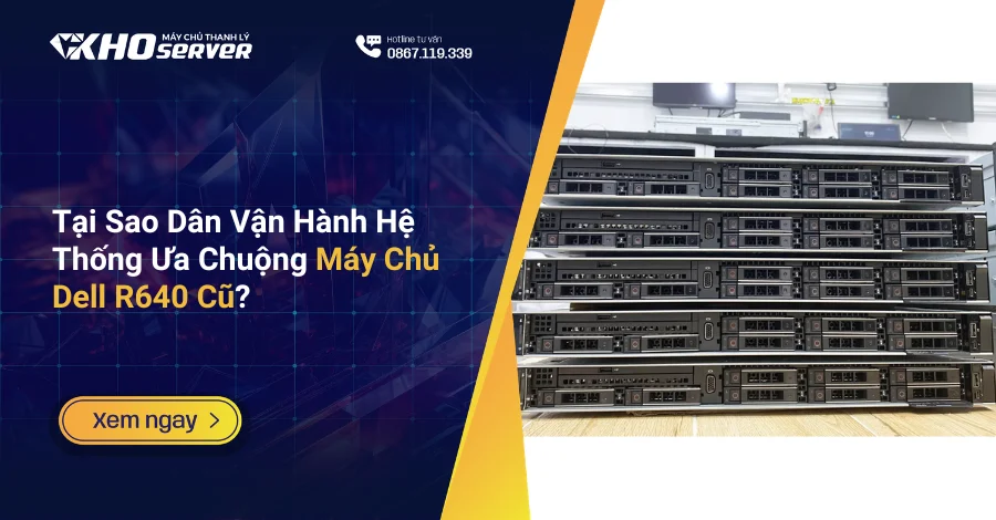 Tại Sao Dân Vận Hành Hệ Thống Ưa Chuộng Máy Chủ Dell R640 Cũ