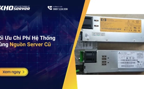 Tối Ưu Chi Phí Hệ Thống Cùng Nguồn Server Cũ